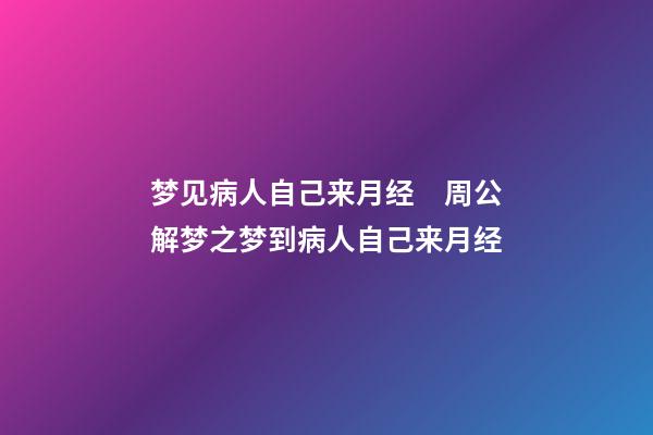 梦见病人自己来月经　周公解梦之梦到病人自己来月经